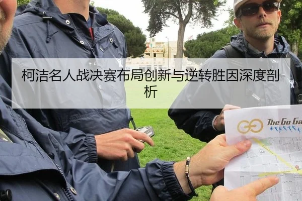 柯洁名人战决赛布局创新与逆转胜因深度剖析