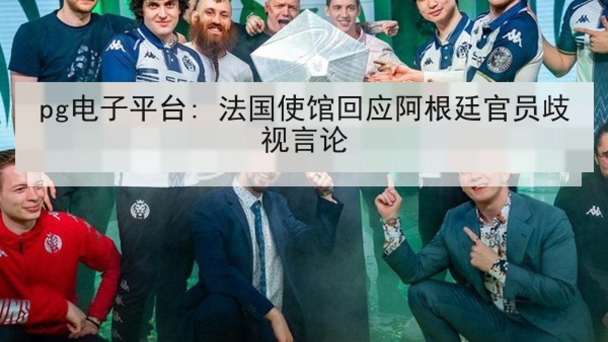 pg电子平台: 法国使馆回应阿根廷官员歧视言论 pg电子平台: 法国使馆回应阿根廷官员歧视言论