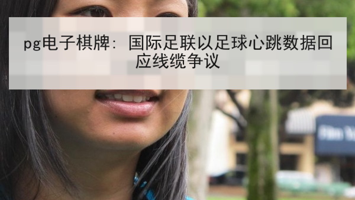 pg电子棋牌: 国际足联以足球心跳数据回应线缆争议 pg电子棋牌: 国际足联以足球心跳数据回应线缆争议