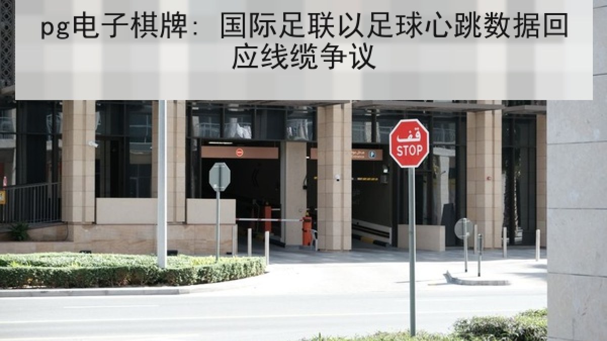 pg电子棋牌: 国际足联以足球心跳数据回应线缆争议