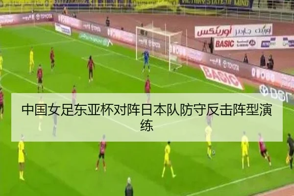 中国女足东亚杯对阵日本队防守反击阵型演练
