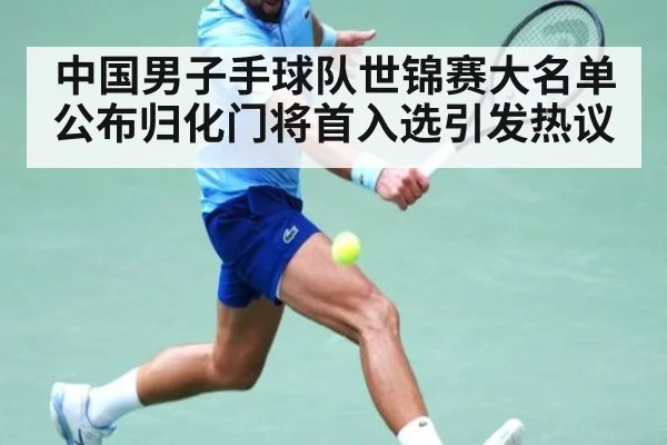 中国男子手球队世锦赛大名单公布归化门将首入选引发热议