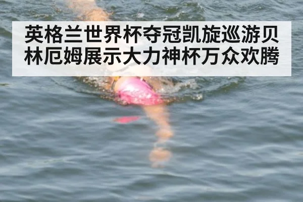 英格兰世界杯夺冠凯旋巡游贝林厄姆展示大力神杯万众欢腾