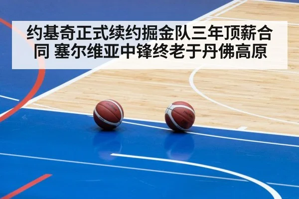 约基奇正式续约掘金队三年顶薪合同 塞尔维亚中锋终老于丹佛高原