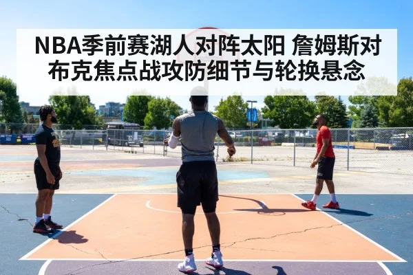 NBA季前赛湖人对阵太阳 詹姆斯对布克焦点战攻防细节与轮换悬念